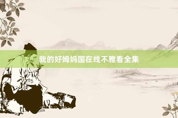 我的好姆妈国在线不雅看全集