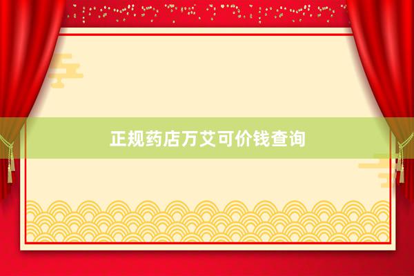 正规药店万艾可价钱查询