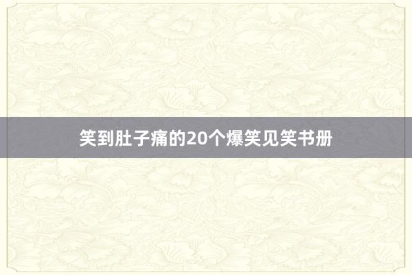 笑到肚子痛的20个爆笑见笑书册